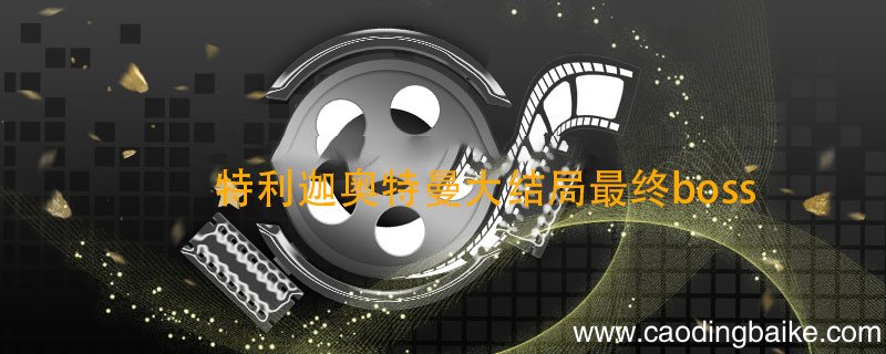 特利迦奥特曼大结局最终boss 特利迦奥特曼剧情