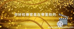 你好检察官是在哪里拍的你好检察官主演是谁