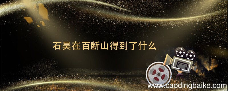 石昊在百断山得到了什么 完美世界石昊在百断山得到了什么