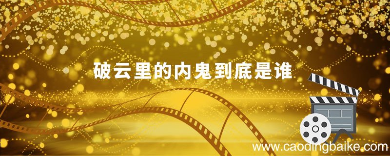 破云里的内鬼到底是谁 破云里的内鬼到底是谁呢