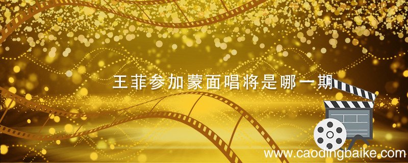 王菲参加蒙面唱将是哪一期 王菲参加蒙面唱将是第几期