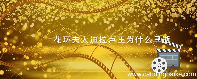 花环夫人迪拉卢王为什么早逝 花环夫人迪拉卢王早逝是为什么