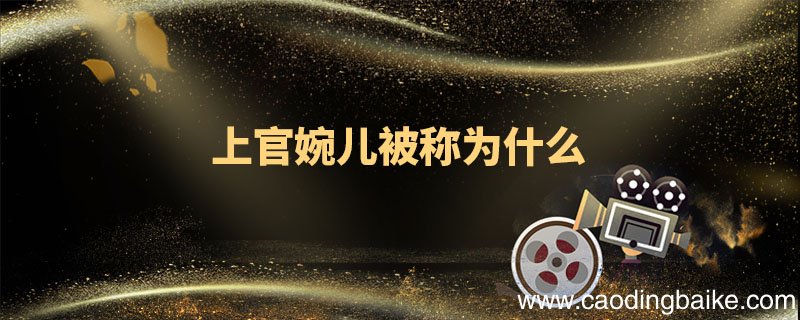 上官婉儿被称为什么 上官婉儿有哪些贡献