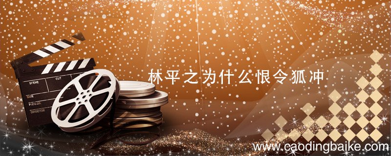 林平之为什么恨令狐冲 林平之为什么那么恨令狐冲?