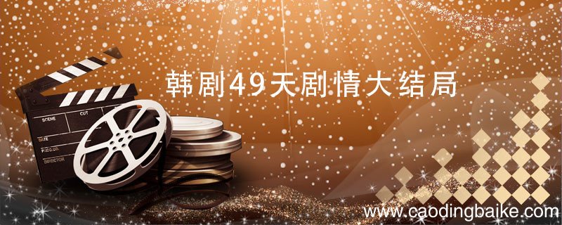 韩剧49天剧情大结局 韩剧49天剧情大结局是什么