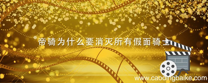 帝骑为什么要消灭所有假面骑士 假面骑士帝骑为什么要毁灭世界
