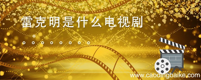 雷克明是什么电视剧 雷克明是什么电视剧里的人物
