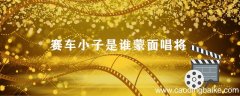 赛车小子是谁蒙面唱将 赛车小子是谁蒙面唱将猜猜猜