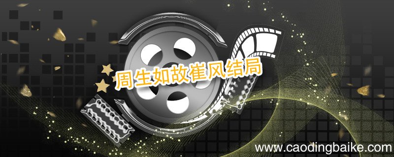 周生如故崔风结局 周生如故崔风最后怎么样