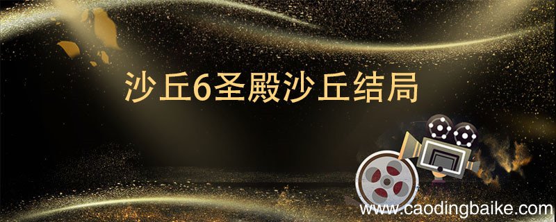 沙丘6圣殿沙丘结局 沙丘6圣殿沙丘结局是什么