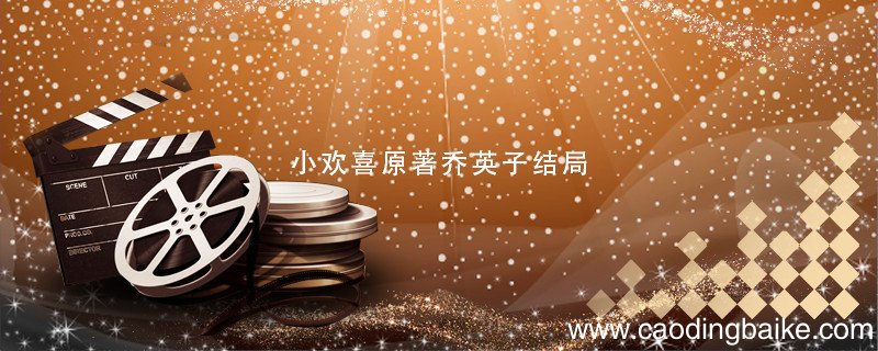 小欢喜原著乔英子结局 小欢喜原著乔英子结局是什么