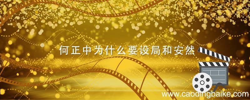 何正中为什么要设局和安然 何正中为何给安然设局