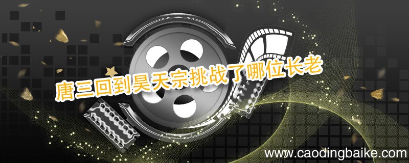 唐三回到昊天宗挑战了哪位长老 唐三在昊天宗挑战长老