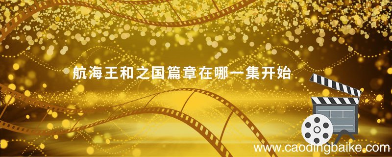 航海王和之国篇章在哪一集开始 航海王和之国篇章是从哪一集开始