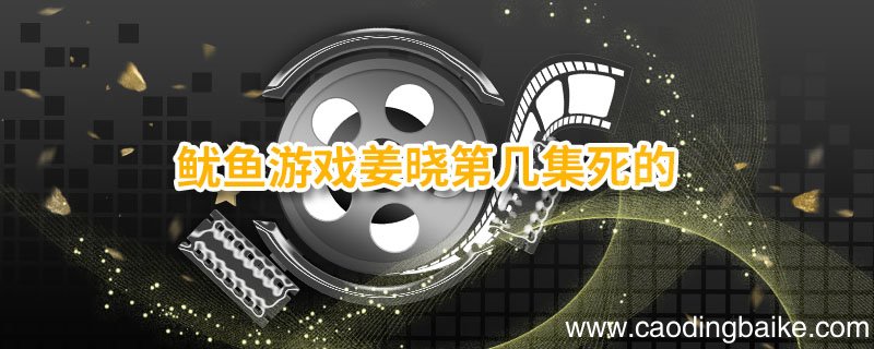 鱿鱼游戏姜晓第几集死的 鱿鱼游戏是什么电视