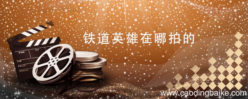 铁道英雄在哪拍的 电影铁道英雄在哪拍的