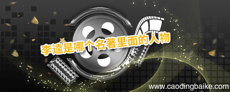李逵是哪个名著里面的人物 李逵是哪本书里的人物