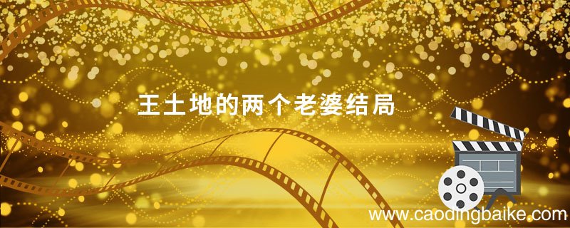 王土地的两个老婆结局 王土地的两个老婆结局是什么