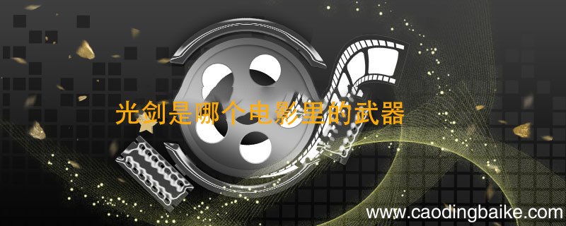 光剑是哪个电影里的武器 用光剑的是什么电影
