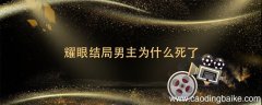 耀眼结局男主为什么死了 耀眼男主角结局是什么