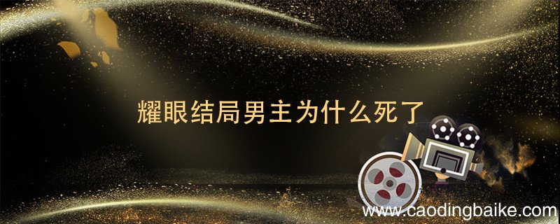 耀眼结局男主为什么死了 耀眼男主角结局是什么