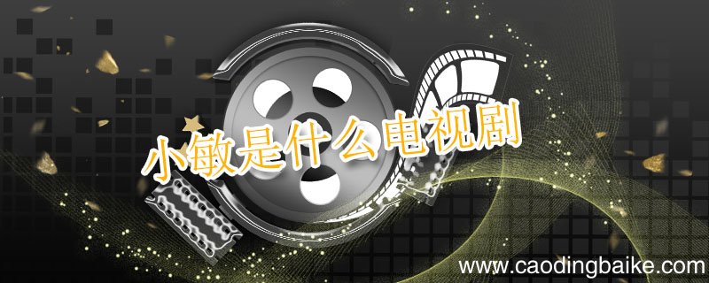 小敏是什么电视剧 小敏是什么电视剧里的人物