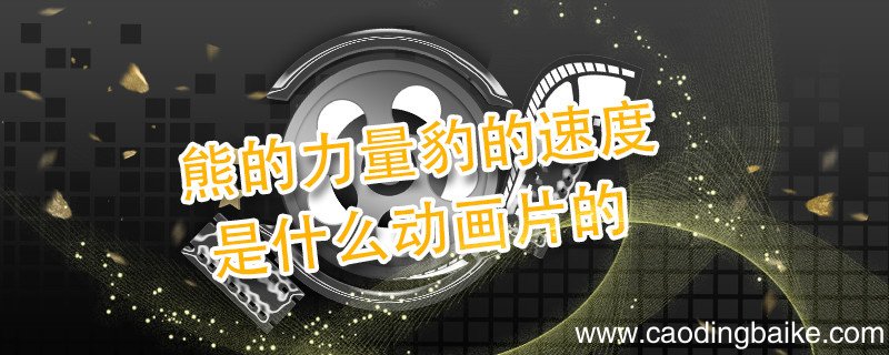 熊的力量豹的速度是什么动画片的 熊的力量是哪部动画片