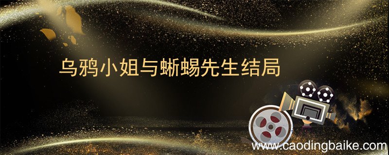 乌鸦小姐与蜥蜴先生结局 乌鸦小姐与蜥蜴先生结局怎么样