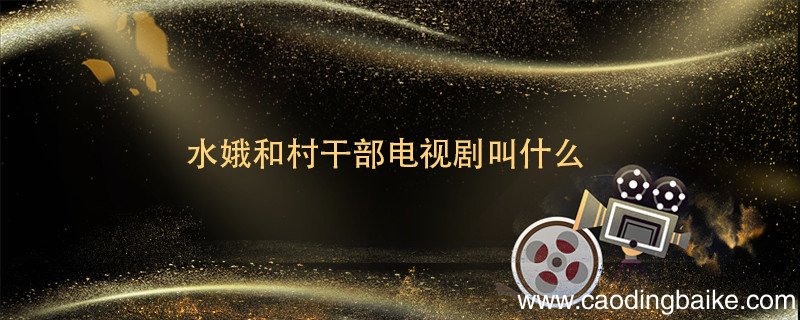 水娥和村干部电视剧叫什么 水娥和村干部电视剧叫什么名字