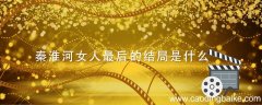 秦淮河女人最后的结局是什么 秦淮河的女人最后怎么样了