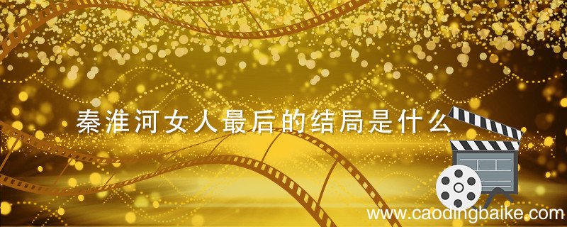 秦淮河女人最后的结局是什么 秦淮河的女人最后怎么样了