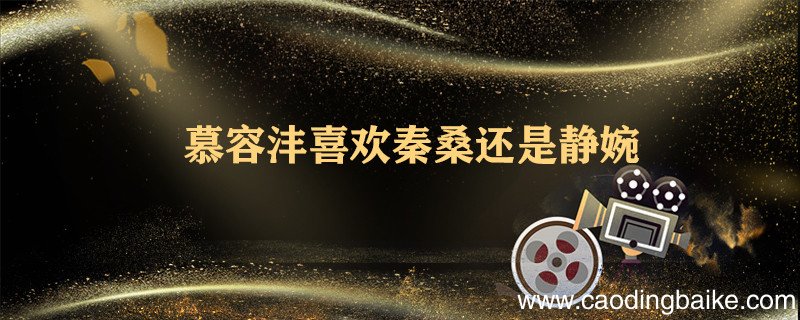 慕容沣喜欢秦桑还是静婉 慕容沣喜欢的是谁