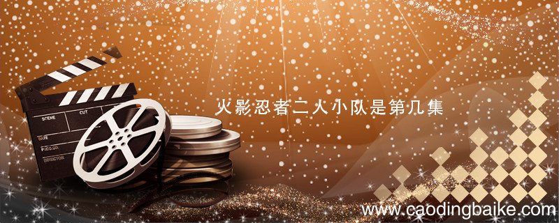 火影忍者二人小队是第几集 火影忍者二人小组是多少集?