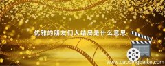 优雅的朋友们大结局是什么意思 优雅的朋友们大结局啥意思