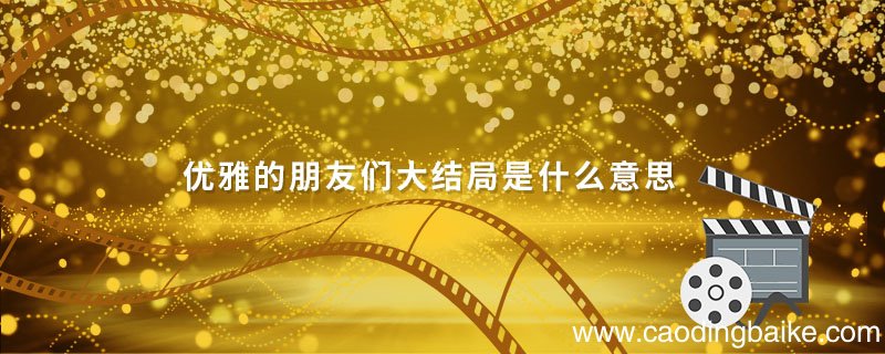 优雅的朋友们大结局是什么意思 优雅的朋友们大结局啥意思