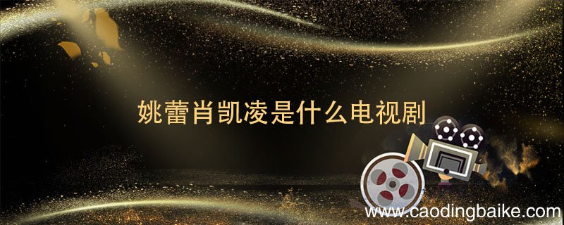 姚蕾肖凯凌是什么电视剧 肖凯是哪部电视剧中的