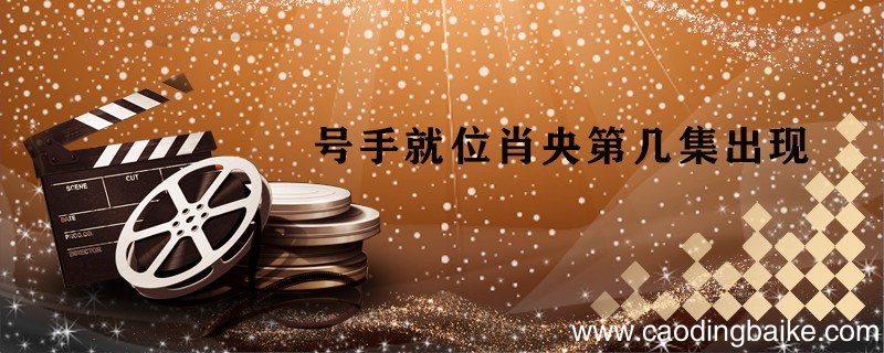 号手就位肖央第几集出现 号手就位肖央在哪集出现