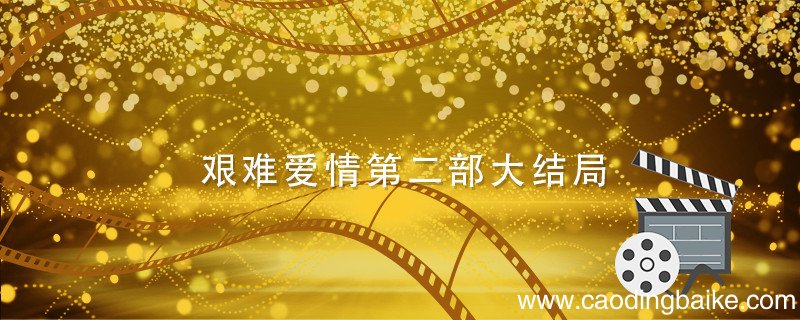 艰难爱情第二部大结局 艰难爱情第二部大结局剧情