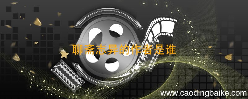 聊斋志异的作者是谁 聊斋志异的作者是谁写的