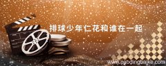排球少年仁花和谁在一起 排球少年谷地仁花喜欢谁