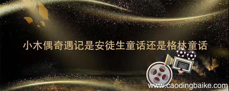 小木偶奇遇记是安徒生童话还是格林童话 小木偶奇遇记是安徒生童话吗