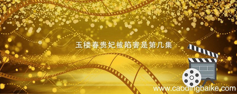 玉楼春贵妃被陷害是第几集 玉楼春贵妃被陷害是哪集