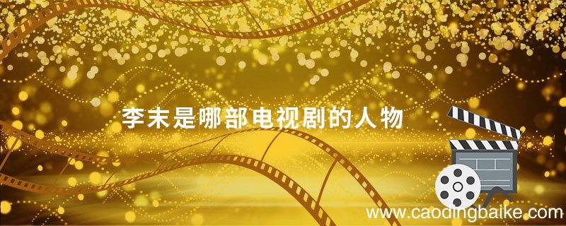 李末是哪部电视剧的人物 李末是什么电视剧里的