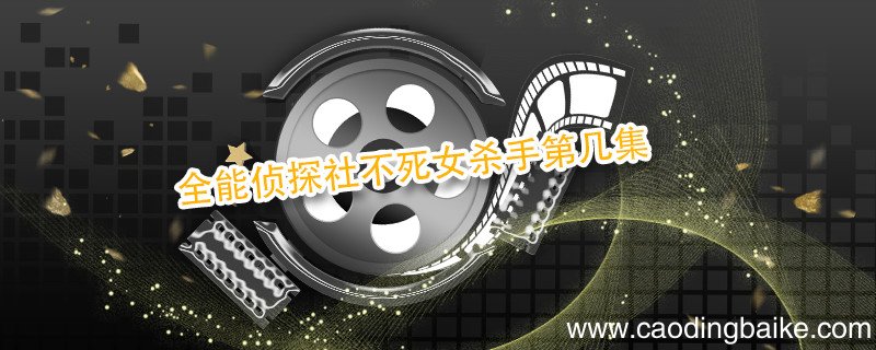全能侦探社不死女杀手第几集 全能侦探社不死女是第几集