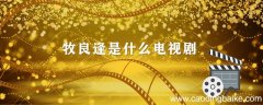 牧良逢是什么电视剧 牧良逢是什么电视剧的演员
