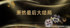 萧然最后大结局 萧然最后的结局是什么