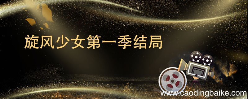 旋风少女第一季结局 旋风少女第一季结局如何