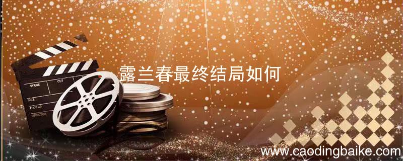 露兰春最终结局如何 露兰春最终结局是什么