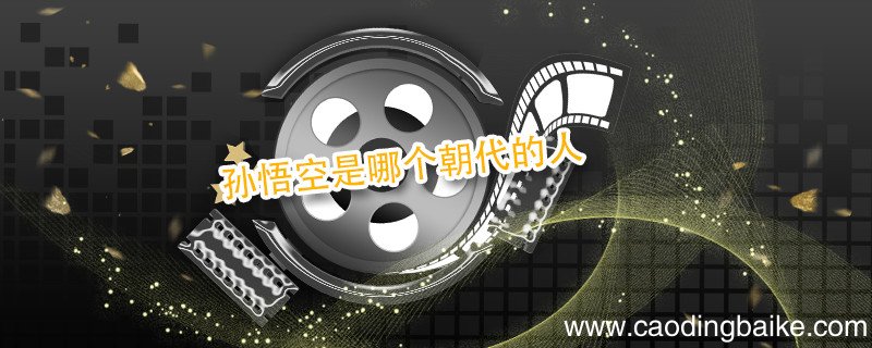 孙悟空是哪个朝代的人 孙悟空是什么朝代的