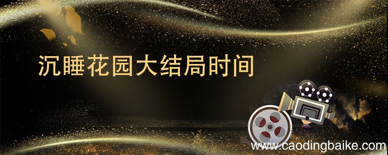 沉睡花园大结局时间 沉睡花园开播时间